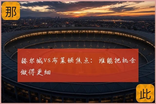 赫尔城vs布莱顿焦点：谁能把机会做得更细