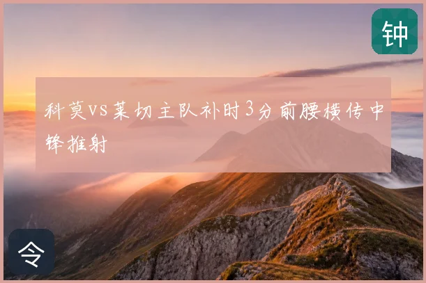 科莫vs莱切主队补时3分前腰横传中锋推射