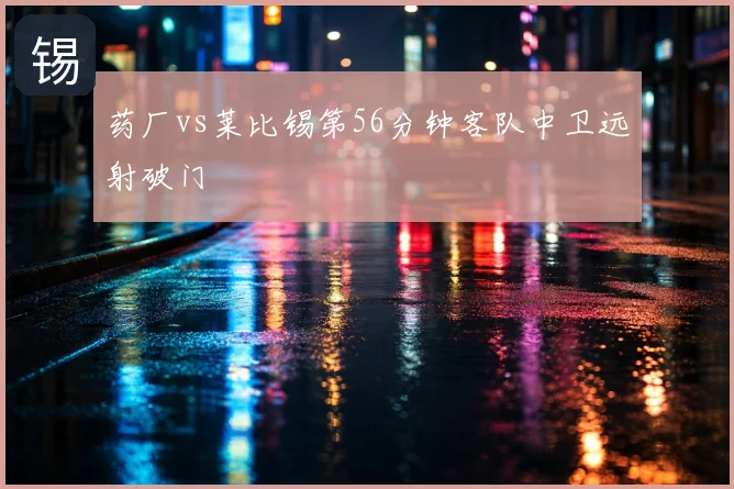 药厂vs莱比锡第56分钟客队中卫远射破门