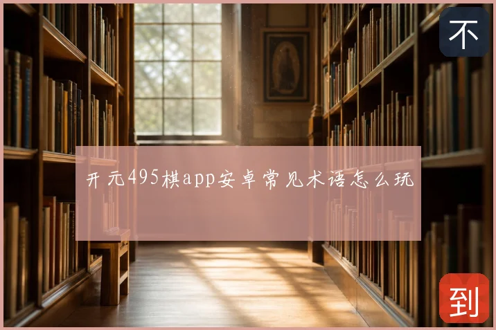 开元495棋app安卓常见术语怎么玩