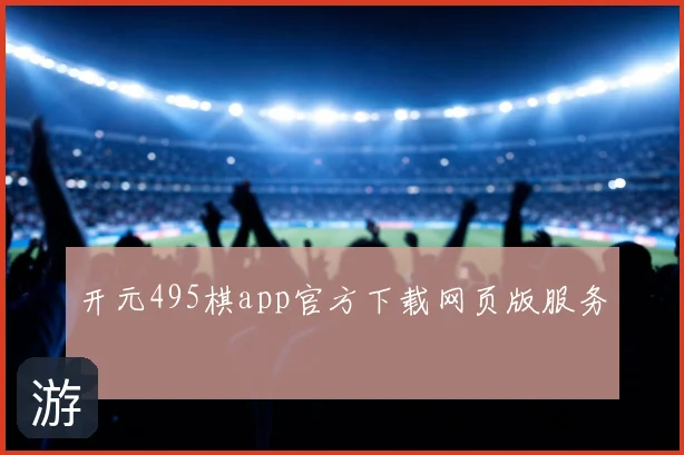 开元495棋app官方下载网页版服务