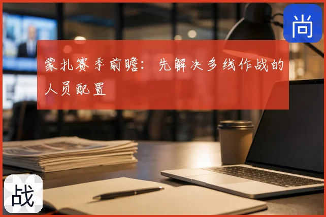 蒙扎赛季前瞻：先解决多线作战的人员配置