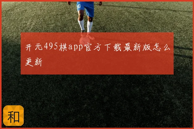 开元495棋app官方下载最新版怎么更新