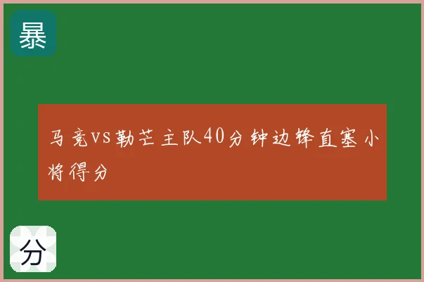 马竞vs勒芒主队40分钟边锋直塞小将得分