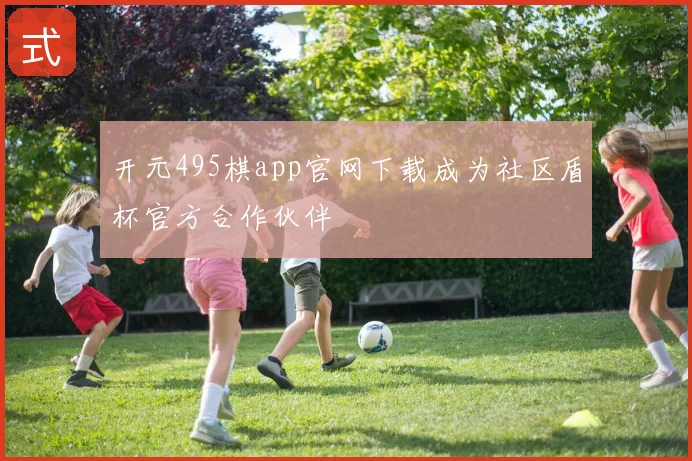 开元495棋app官网下载成为社区盾杯官方合作伙伴