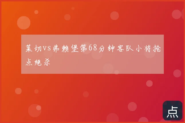 莱切vs弗赖堡第68分钟客队小将抢点绝杀