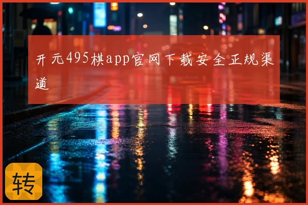 开元495棋app官网下载安全正规渠道