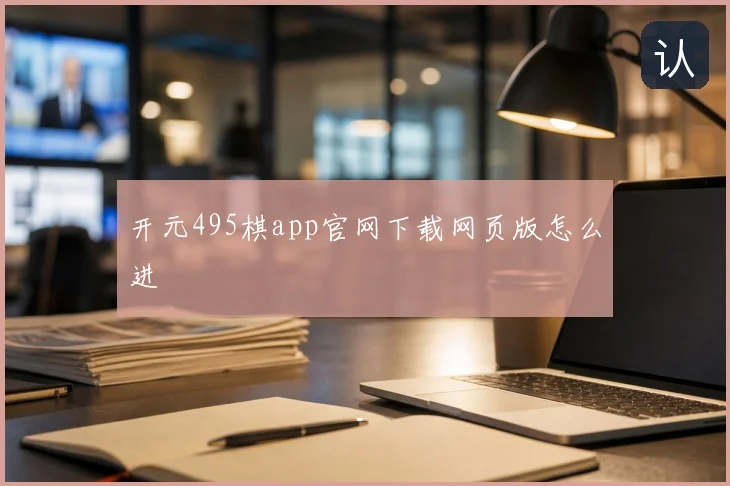 开元495棋app官网下载网页版怎么进